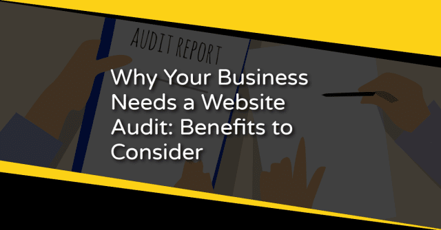 Why Your Business Needs a Website Audit: Benefits to Consider